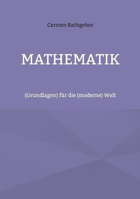 Mathematik: (Grundlagen) für die (moderne) Welt - Carsten Rathgeber - cover