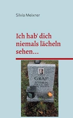 Ich hab' dich niemals lächeln sehen...: Die Suche nach Lebensspuren meiner Tante Rosalia Graf, die von den Nationalsozialisten hingerichtet wurde - Silvia Meixner - cover