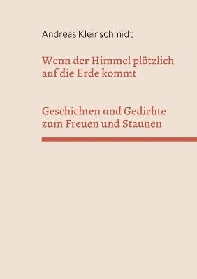 Wenn der Himmel plötzlich auf die Erde kommt: Geschichten und Gedichte zum Freuen und Staunen - Andreas Kleinschmidt - cover