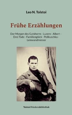 Frühe Erzählungen: Der Morgen des Gutsherrn - Luzern - Albert - Drei Tode - Familienglück - Polikuschka - Leinwandmesser - Leo N Tolstoi - cover