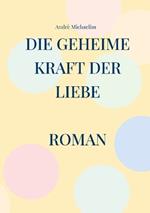 Die geheime Kraft der Liebe: Roman