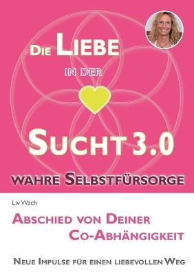 Die Liebe in der Sucht 3.0: Abschied von Deiner Co-Abhängigkeit - LIV Wach - cover