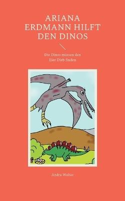 Ariana Erdmann hilft den Dinos: Die Dinos müssen den Eier Dieb finden - Andra Wolter - cover