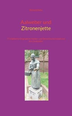 Aalweber und Zitronenjette: 77 städtische Originale im Norden und Osten Deutschlands und ihre Denkmäler - Richard Deiss - cover