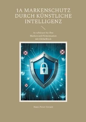 1A Markenschutz durch Künstliche Intelligenz: So schützen Sie Ihre Marken und Firmennamen mit GlobalBlock - Hans-Peter Oswald - cover