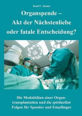 Organspende - Akt der Nächstenliebe oder fatale Entscheidung?: Die Modalitäten einer Organtransplantation und die spirituellen Folgen für Spender und Empfänger - Josef F Justen - cover