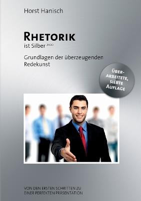 Rhetorik ist Silber: Grundlagen der überzeugenden Redekunst - Von den ersten Schritten zu einer perfekten Präsentation. - Horst Hanisch - cover