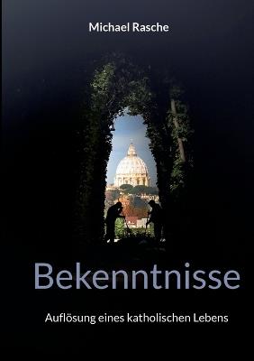 Bekenntnisse: Auflösung eines katholischen Lebens - Michael Rasche - cover