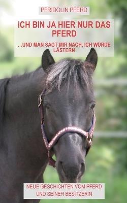 Ich bin ja hier nur das Pferd: und man sagt mir nach, ich würde lästern - Pfridolin Pferd - cover