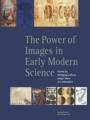 The Power of Images in Early Modern Science - Wolfgang Lefèvre,Jürgen Renn,Urs Schoepflin - cover