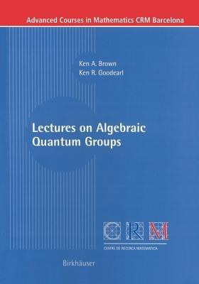 Lectures on Algebraic Quantum Groups - Ken Brown,Ken R. Goodearl - cover