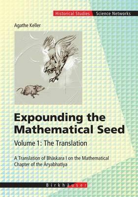 Expounding the Mathematical Seed. Vol. 1: The Translation: A Translation of Bhaskara I on the Mathematical Chapter of the Aryabhatiya - Agathe Keller - cover