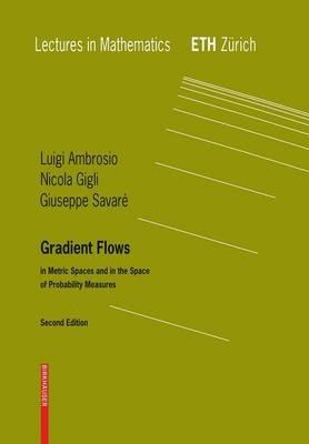 Gradient Flows: In Metric Spaces and in the Space of Probability Measures - Luigi Ambrosio,Nicola Gigli,Giuseppe Savare - cover