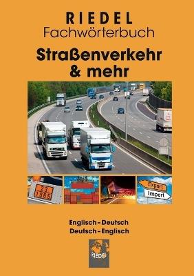 Straßenverkehr & mehr: Fachwörterbuch für Berufskraftfahrer/-in, Meister/-in Kraftverkehr und Gefahrgutbeauftragte, Kaufleute für Spedition und Logistikdienstleistung, Fachwirt/-in Güterverkehr und Logistik (im Straßengüterverkehr) Englisch-Deutsch / Deuts - Stefan Riedel - cover