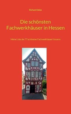 Die schönsten Fachwerkhäuser in Hessen: Meine Liste der 77 schönsten Fachwerkhäuser Hessens - Richard Deiss - cover