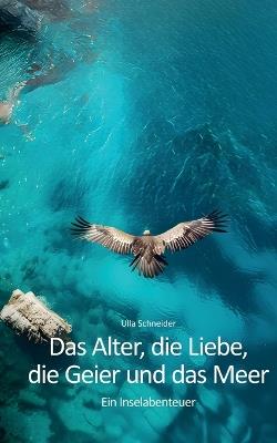 Das Alter, die Liebe, die Geier und das Meer: Ein Inselabenteuer - Ulla Schneider - cover