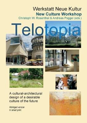 Telotopia: A cultural-architectural design of a desirable culture of the future - Christoph W Rosenthal,Andreas Poggel - cover