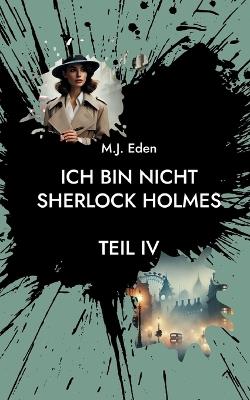 Ich bin nicht Sherlock Holmes: Teil IV - M J Eden - cover