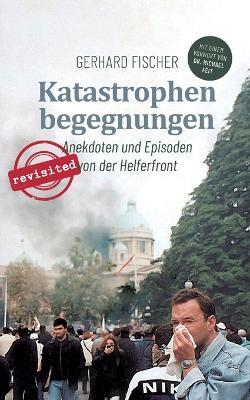 Katastrophenbegegnungen - revisited!: Anekdoten und Episoden von der Helferfront - Gerhard Fischer - cover