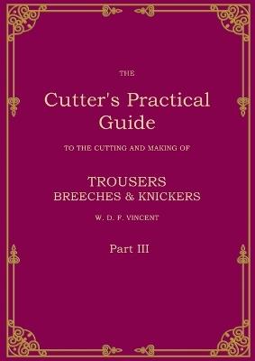 The Cutter's Practical Guide, Part 3: Trouser, Breeches & Knickers - W D F Vincent - cover