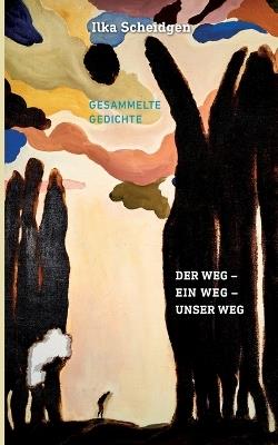 Der Weg - Ein Weg - Unser Weg: Gesammelte Gedichte - Ilka Scheidgen - cover