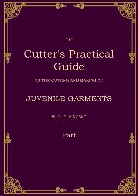 The Cutter's Practical Guide, Part 1: Juvenile Garments - W D F Vincent - cover