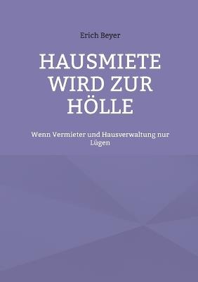 Hausmiete wird zur Hölle: Wenn Vermieter und Hausverwaltung nur Lügen - Erich Beyer - cover
