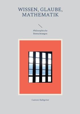 Wissen, Glaube, Mathematik: Philosophische Betrachtungen - Carsten Rathgeber - cover