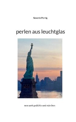 Perlen aus Leuchtglas: new york gedichte und märchen - Severin Perrig - cover