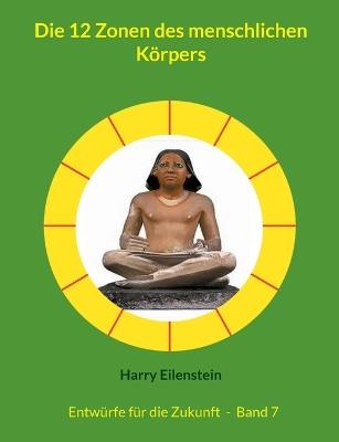 Die 12 Zonen des menschlichen Körpers: Entwürfe für die Zukunft - Band 7 - Harry Eilenstein - cover