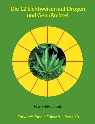 Die 12 Sichtweisen auf Drogen und Genußmittel: Entwürfe für die Zukunft - Band 10 - Harry Eilenstein - cover