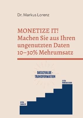 Monetize It!: Wie industrielle Mittelständler mit ungenutzten Daten 10-30 % Mehrumsatz erzielen - Markus Lorenz - cover
