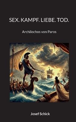 Sex. Kampf. Liebe. Tod.: Archilochos von Paros - Josef Schick - cover