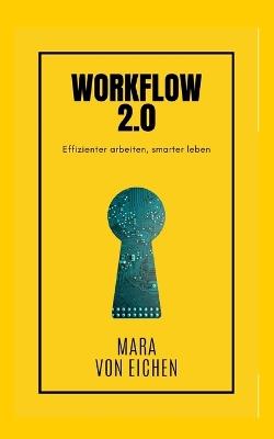 Workflow 2.0: Effizienter arbeiten, smarter leben - Mara Von Eichen - cover