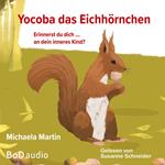 Yocoba, das Eichhörnchen - Erinnerst du dich an dein inneres Kind? Eine bezaubernde Geschichte darüber, wie wir Ungeklärtes und Schmerzhaftes in unserer Vergangenheit verarbeiten können (Ungekürzt)
