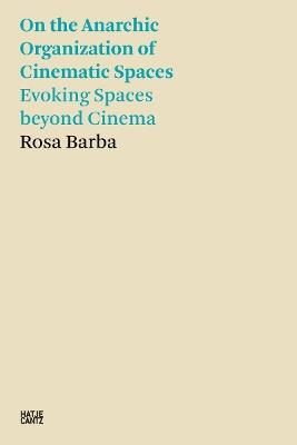 Rosa Barba: On the Anarchic Organization of Cinematic Spaces: On the Anarchic Organization of Cinematic Spaces – Evoking Spaces beyond Cinema - Rosa Barba - cover