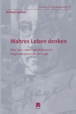 Wahres Leben denken: Über Sein, Leben und Wahrheit in Hegels Wissenschaft der Logik - Michael Spieker - cover