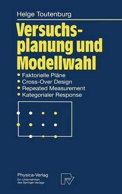 Versuchsplanung und Modellwahl: Statistische Planung und Auswertung von Experimenten mit stetigem oder kategorialem Response - Helge Toutenburg - cover