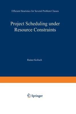 Project Scheduling under Resource Constraints: Efficient Heuristics for Several Problem Classes - Rainer Kolisch - cover