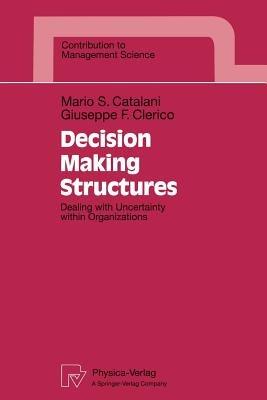 Decision Making Structures: Dealing with Uncertainty within Organizations - Mario S. Catalani,Giuseppe F. Clerico - cover