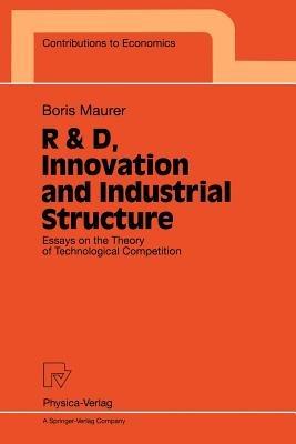 R & D, Innovation and Industrial Structure: Essays on the Theory of Technological Competition - Boris Maurer - cover