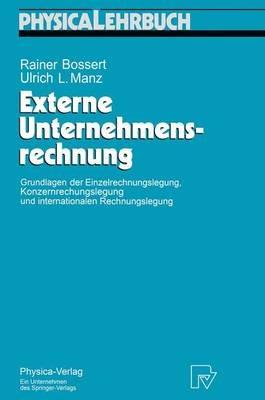 Externe Unternehmensrechnung: Grundlagen der Einzelrechnungslegung, Konzernrechnungslegung und internationalen Rechnungslegung - Rainer Bossert,Ulrich Manz - cover