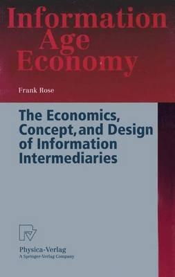 The Economics, Concept, and Design of Information Intermediaries: A Theoretic Approach - Frank Rose - cover