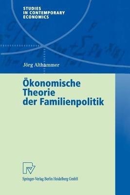 Ökonomische Theorie der Familienpolitik: Theoretische und empirische Befunde zu ausgewählten Problemen staatlicher Familienpolitik - Jörg Althammer - cover