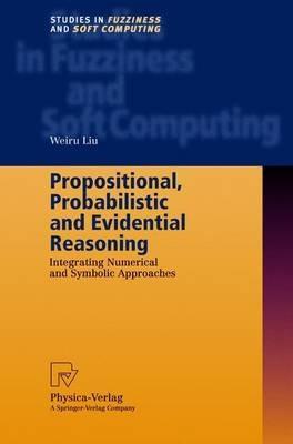 Propositional, Probabilistic and Evidential Reasoning: Integrating Numerical and Symbolic Approaches - Weiru Liu - cover