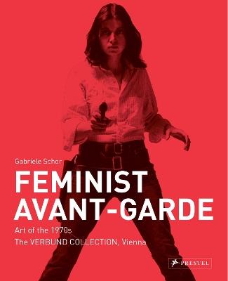 Feminist Avant-Garde: Art of the 1970s in the Verbund Collection, Vienna - Gabriele Schor - cover