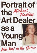 Portrait of the Art Dealer as a Young Man: New York in the Sixties