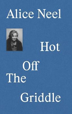 Alice Neel: Hot Off the Griddle - Eleanor Nairne - cover