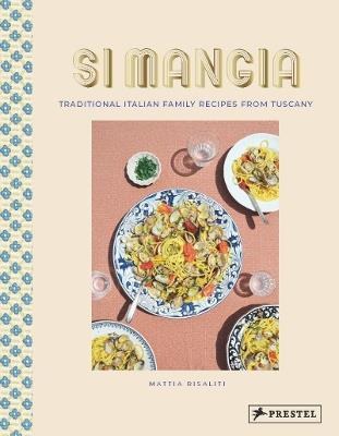 Si Mangia: Traditional Italian Family Recipes from Tuscany - Mattia Risaliti,Milia Seyppel - cover