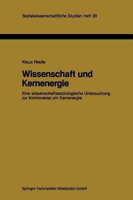 Wissenschaft und Kernenergie: Eine wissenschaftssoziologische Untersuchung zur Kontroverse um Kernenergie - Klaus Riedle - cover